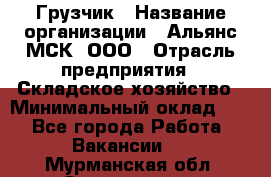Грузчик › Название организации ­ Альянс-МСК, ООО › Отрасль предприятия ­ Складское хозяйство › Минимальный оклад ­ 1 - Все города Работа » Вакансии   . Мурманская обл.,Оленегорск г.